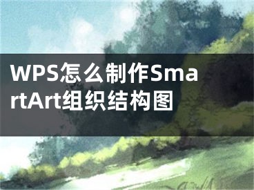 WPS怎么制作SmartArt組織結(jié)構(gòu)圖