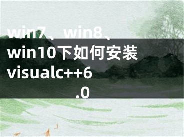 win7、win8、win10下如何安裝visualc++6.0