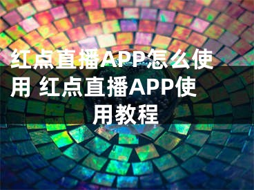 紅點直播APP怎么使用 紅點直播APP使用教程