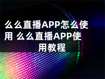 么么直播APP怎么使用 么么直播APP使用教程