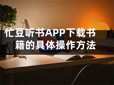 忙豆聽書APP下載書籍的具體操作方法