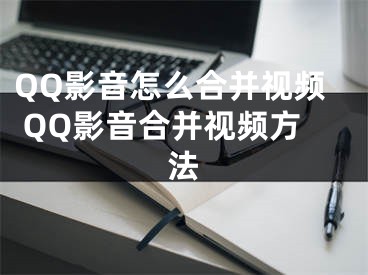 QQ影音怎么合并視頻 QQ影音合并視頻方法