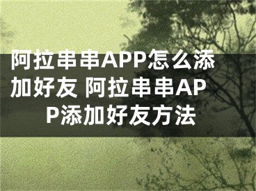 阿拉串串APP怎么添加好友 阿拉串串APP添加好友方法