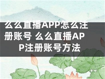 么么直播APP怎么注冊賬號(hào) 么么直播APP注冊賬號(hào)方法