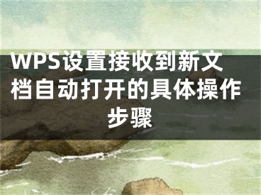 WPS設置接收到新文檔自動打開的具體操作步驟