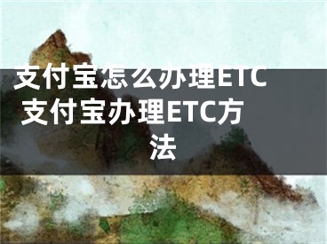 支付寶怎么辦理ETC 支付寶辦理ETC方法