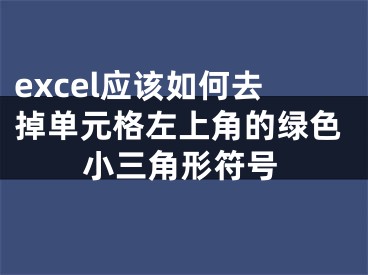 excel應(yīng)該如何去掉單元格左上角的綠色小三角形符號(hào)