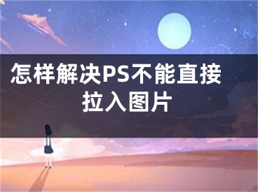 怎樣解決PS不能直接拉入圖片