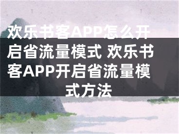 歡樂書客APP怎么開啟省流量模式 歡樂書客APP開啟省流量模式方法