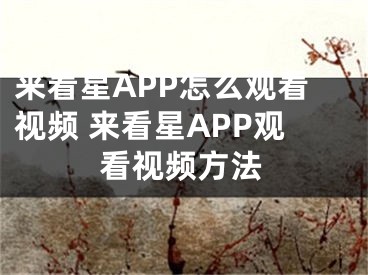 來看星APP怎么觀看視頻 來看星APP觀看視頻方法