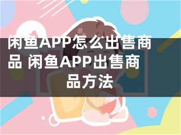 閑魚(yú)APP怎么出售商品 閑魚(yú)APP出售商品方法