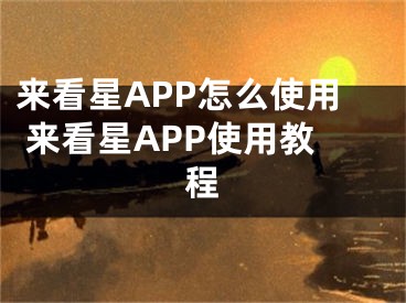 來看星APP怎么使用 來看星APP使用教程