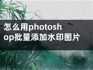 怎么用photoshop批量添加水印圖片