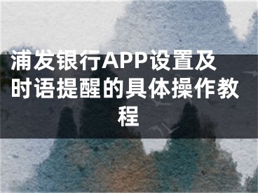 浦發(fā)銀行APP設(shè)置及時語提醒的具體操作教程