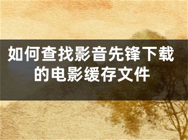 如何查找影音先鋒下載的電影緩存文件