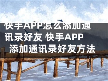 快手APP怎么添加通訊錄好友 快手APP添加通訊錄好友方法