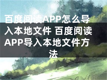 百度閱讀APP怎么導入本地文件 百度閱讀APP導入本地文件方法