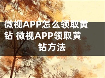 微視APP怎么領取黃鉆 微視APP領取黃鉆方法