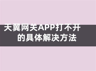 天翼網(wǎng)關(guān)APP打不開(kāi)的具體解決方法