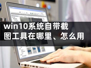 win10系統(tǒng)自帶截圖工具在哪里、怎么用