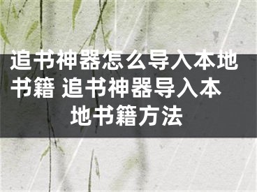 追書神器怎么導(dǎo)入本地書籍 追書神器導(dǎo)入本地書籍方法