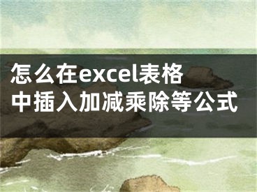 怎么在excel表格中插入加減乘除等公式