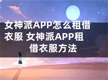 女神派APP怎么租借衣服 女神派APP租借衣服方法