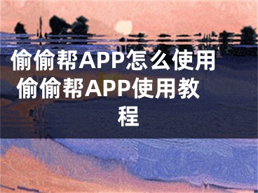 偷偷幫APP怎么使用 偷偷幫APP使用教程