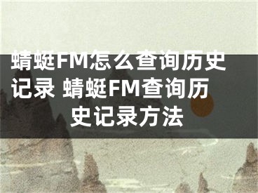 蜻蜓FM怎么查詢歷史記錄 蜻蜓FM查詢歷史記錄方法