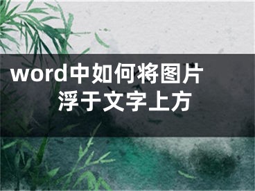 word中如何將圖片浮于文字上方