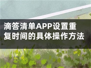 滴答清單APP設置重復時間的具體操作方法