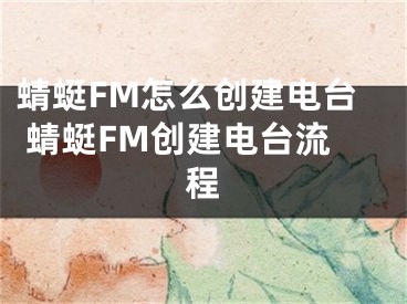 蜻蜓FM怎么創(chuàng)建電臺(tái) 蜻蜓FM創(chuàng)建電臺(tái)流程