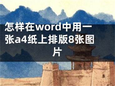 怎樣在word中用一張a4紙上排版8張圖片