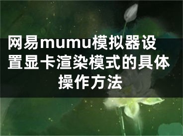 網(wǎng)易mumu模擬器設(shè)置顯卡渲染模式的具體操作方法