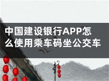 中國建設銀行APP怎么使用乘車碼坐公交車