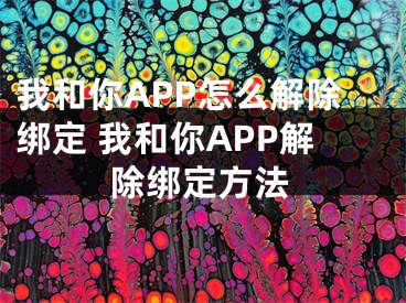 我和你APP怎么解除綁定 我和你APP解除綁定方法