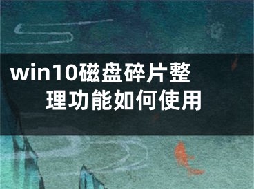 win10磁盤碎片整理功能如何使用