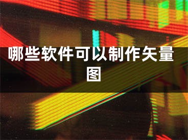 哪些軟件可以制作矢量圖