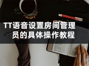 TT語音設(shè)置房間管理員的具體操作教程