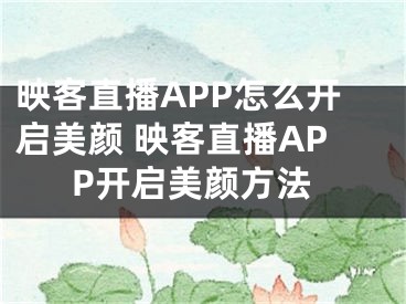 映客直播APP怎么開(kāi)啟美顏 映客直播APP開(kāi)啟美顏方法