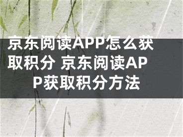 京東閱讀APP怎么獲取積分 京東閱讀APP獲取積分方法