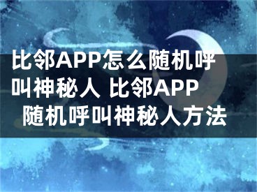 比鄰APP怎么隨機(jī)呼叫神秘人 比鄰APP隨機(jī)呼叫神秘人方法