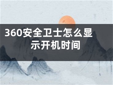 360安全衛(wèi)士怎么顯示開機(jī)時(shí)間