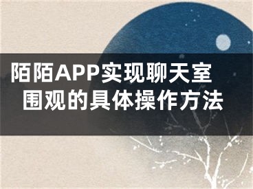 陌陌APP實(shí)現(xiàn)聊天室圍觀的具體操作方法