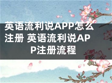 英語流利說APP怎么注冊 英語流利說APP注冊流程