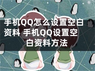 手機(jī)QQ怎么設(shè)置空白資料 手機(jī)QQ設(shè)置空白資料方法