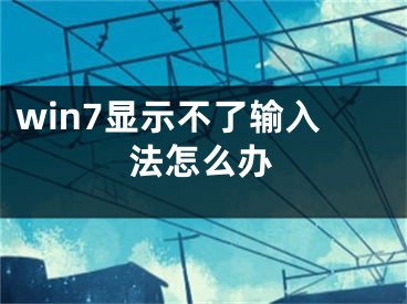 win7顯示不了輸入法怎么辦