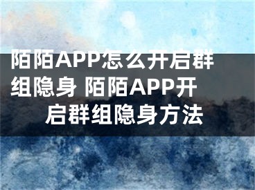 陌陌APP怎么開啟群組隱身 陌陌APP開啟群組隱身方法