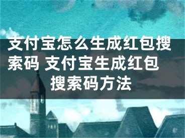 支付寶怎么生成紅包搜索碼 支付寶生成紅包搜索碼方法