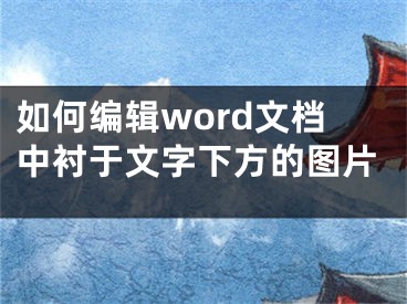 如何編輯word文檔中襯于文字下方的圖片